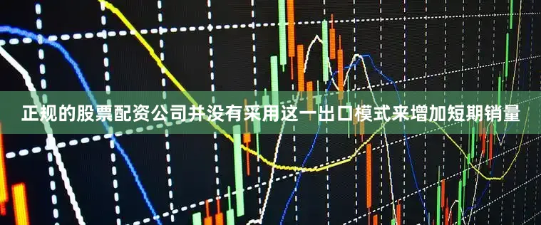 正规的股票配资公司并没有采用这一出口模式来增加短期销量