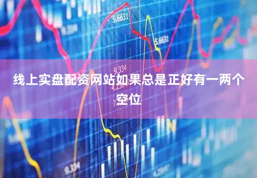 线上实盘配资网站如果总是正好有一两个空位