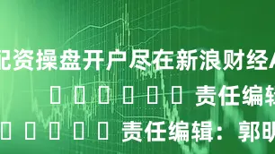 配资操盘开户尽在新浪财经APP            						责任编辑：郭明煜