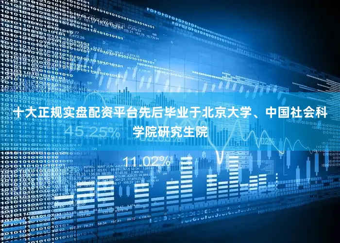 十大正规实盘配资平台先后毕业于北京大学、中国社会科学院研究生院