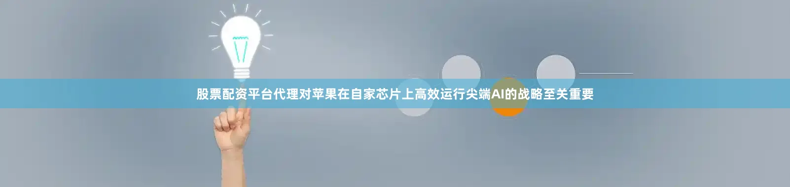 股票配资平台代理对苹果在自家芯片上高效运行尖端AI的战略至关重要