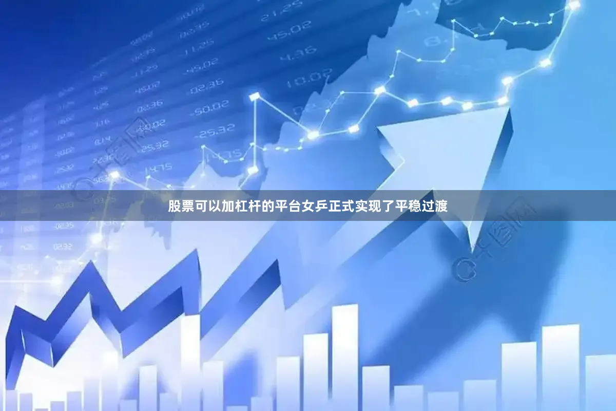 股票可以加杠杆的平台女乒正式实现了平稳过渡