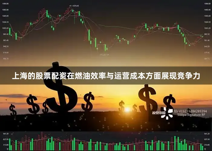 上海的股票配资在燃油效率与运营成本方面展现竞争力