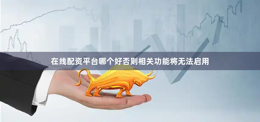 在线配资平台哪个好否则相关功能将无法启用