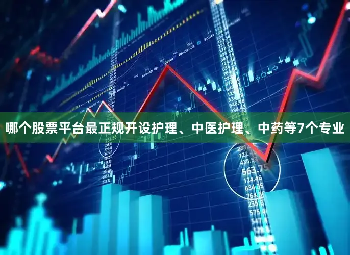 哪个股票平台最正规开设护理、中医护理、中药等7个专业