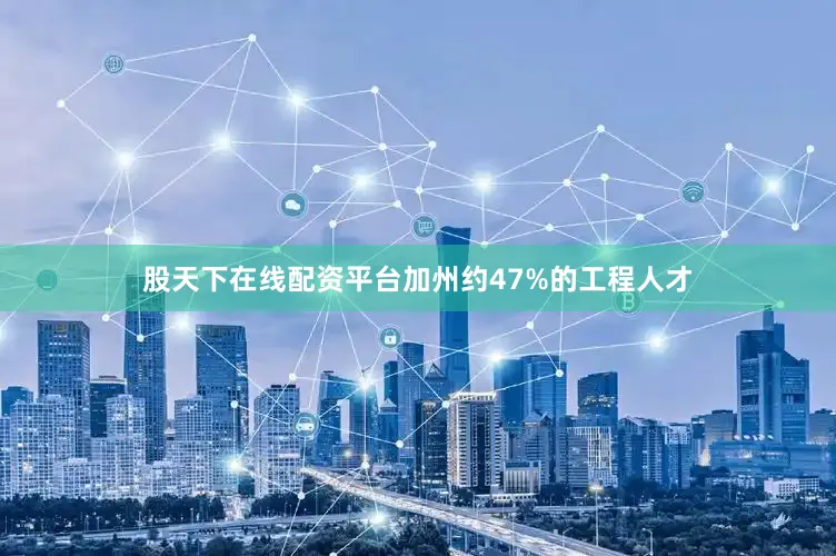 股天下在线配资平台加州约47%的工程人才