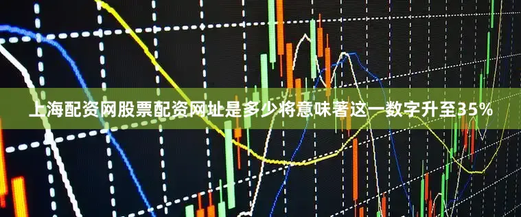 上海配资网股票配资网址是多少将意味著这一数字升至35%