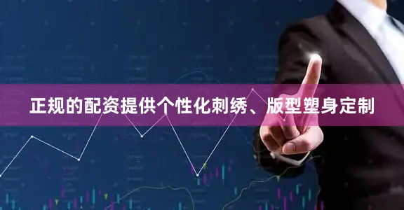 正规的配资提供个性化刺绣、版型塑身定制