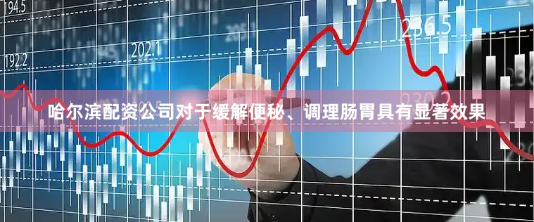 哈尔滨配资公司对于缓解便秘、调理肠胃具有显著效果
