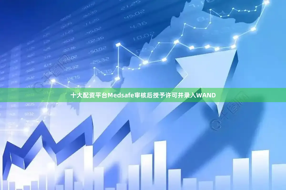 十大配资平台Medsafe审核后授予许可并录入WAND