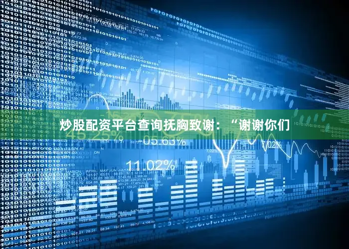 炒股配资平台查询抚胸致谢：“谢谢你们
