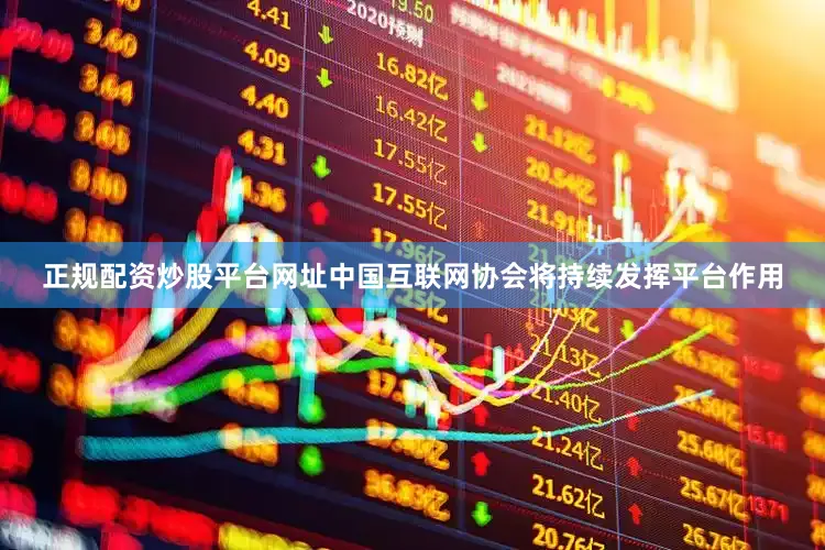 正规配资炒股平台网址中国互联网协会将持续发挥平台作用