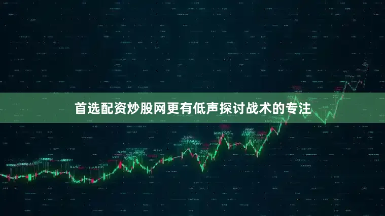 首选配资炒股网更有低声探讨战术的专注