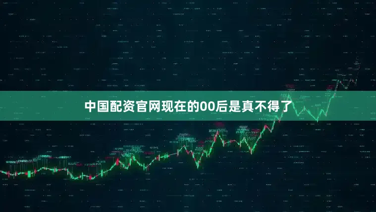 中国配资官网现在的00后是真不得了