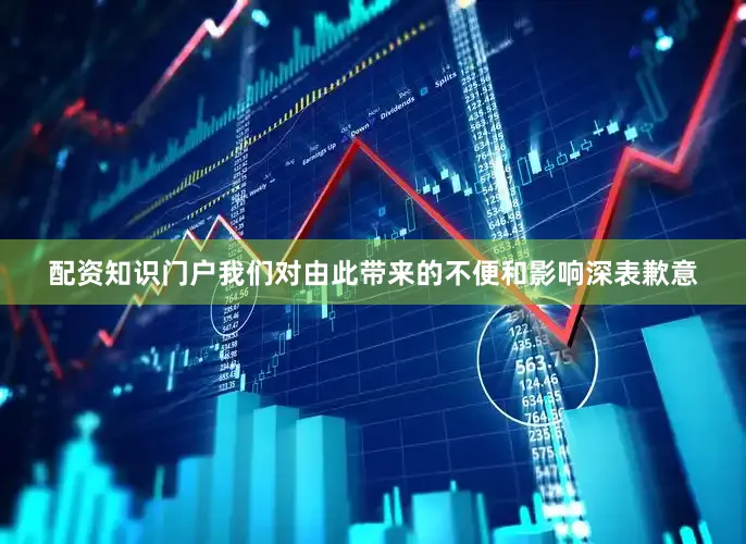 配资知识门户我们对由此带来的不便和影响深表歉意
