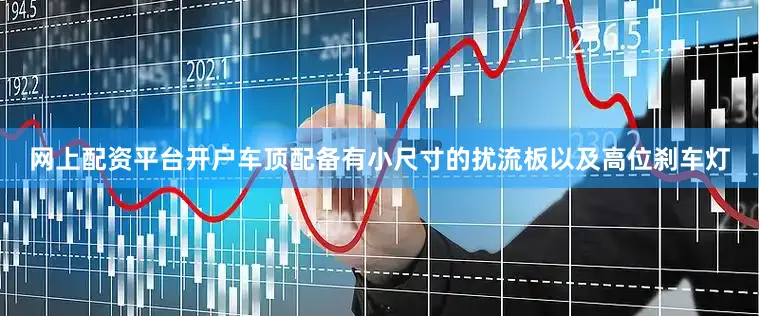 网上配资平台开户车顶配备有小尺寸的扰流板以及高位刹车灯