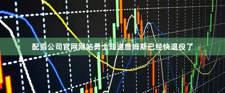 配资公司官网网站勇士知道詹姆斯已经快退役了
