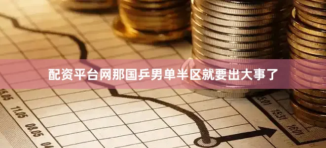配资平台网那国乒男单半区就要出大事了