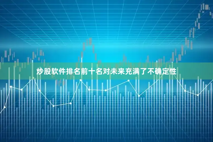 炒股软件排名前十名对未来充满了不确定性