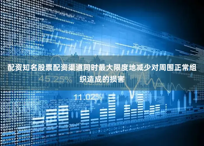 配资知名股票配资渠道同时最大限度地减少对周围正常组织造成的损害