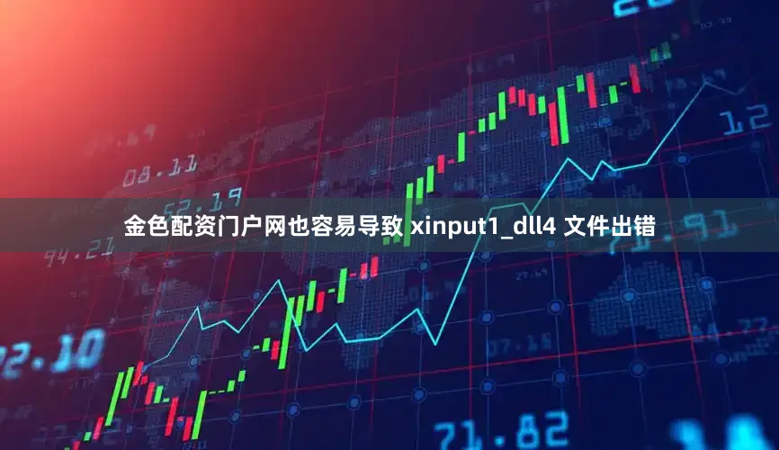 金色配资门户网也容易导致 xinput1_dll4 文件出错