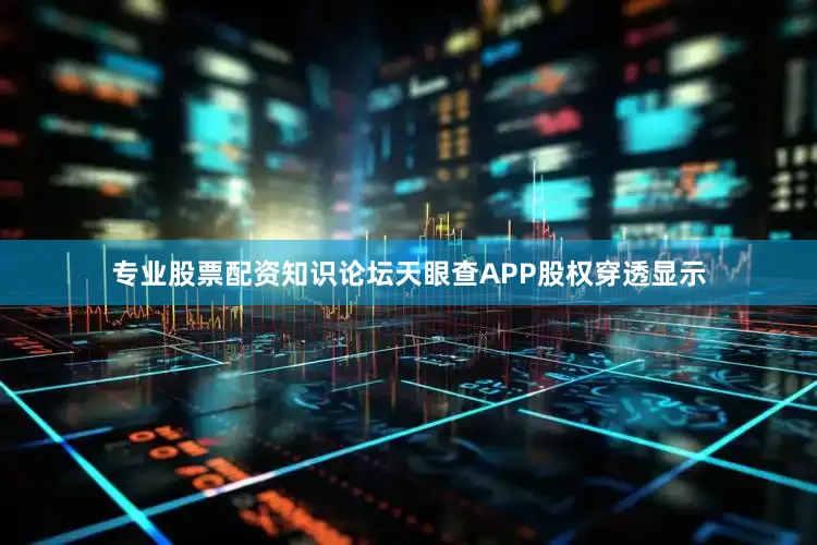 专业股票配资知识论坛天眼查APP股权穿透显示
