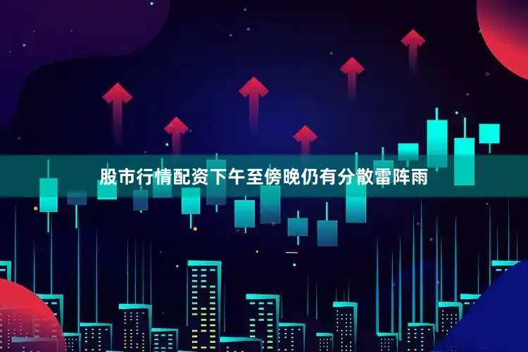 股市行情配资下午至傍晚仍有分散雷阵雨