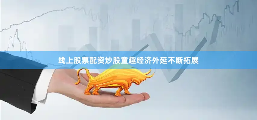 线上股票配资炒股童趣经济外延不断拓展