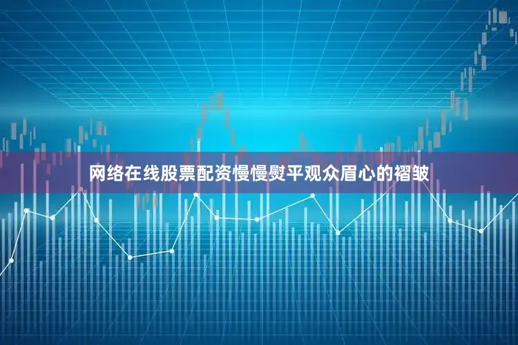 网络在线股票配资慢慢熨平观众眉心的褶皱