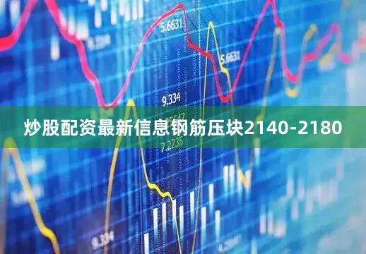 炒股配资最新信息钢筋压块2140-2180