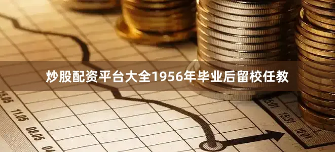 炒股配资平台大全1956年毕业后留校任教