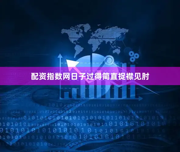 配资指数网日子过得简直捉襟见肘