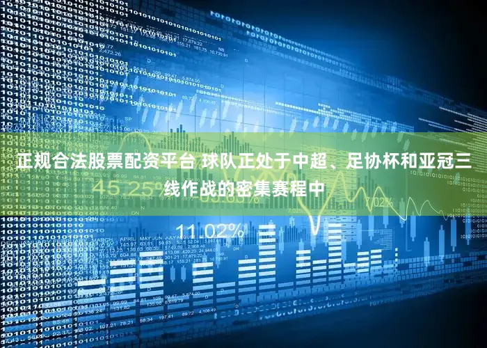正规合法股票配资平台 球队正处于中超、足协杯和亚冠三线作战的密集赛程中