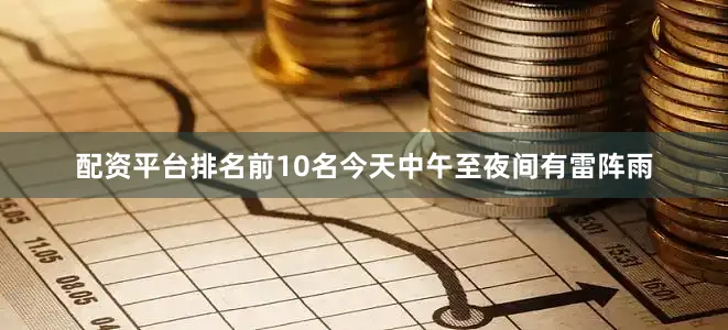 配资平台排名前10名今天中午至夜间有雷阵雨
