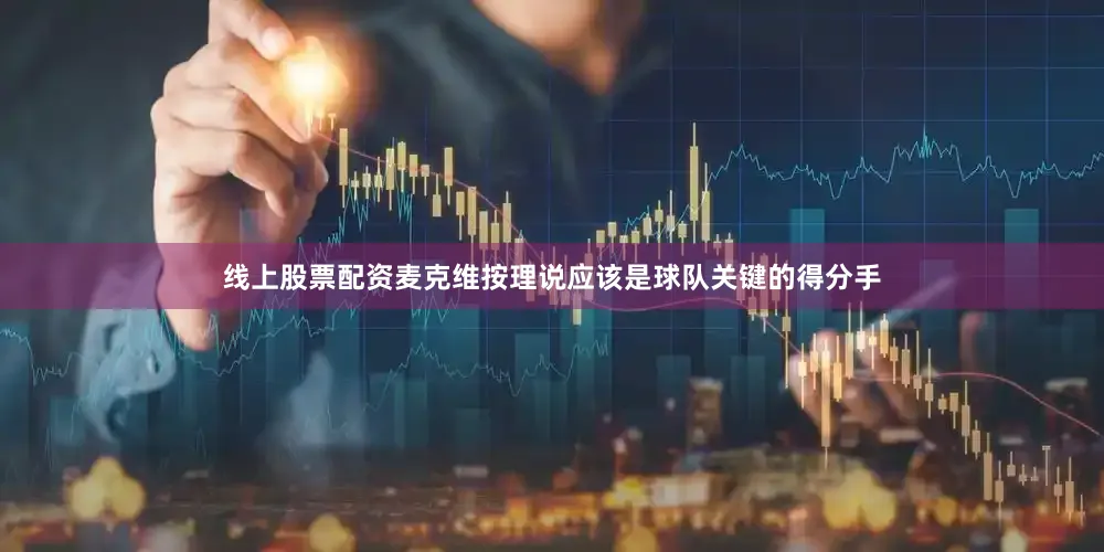 线上股票配资麦克维按理说应该是球队关键的得分手