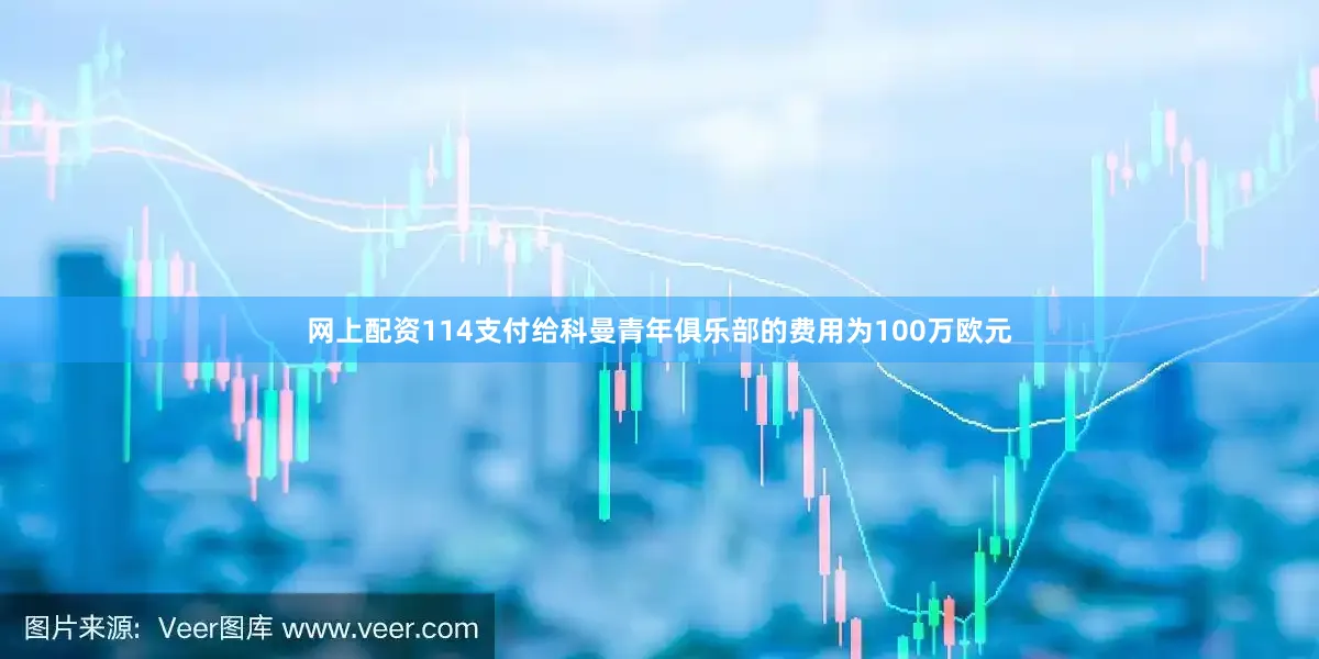 网上配资114支付给科曼青年俱乐部的费用为100万欧元