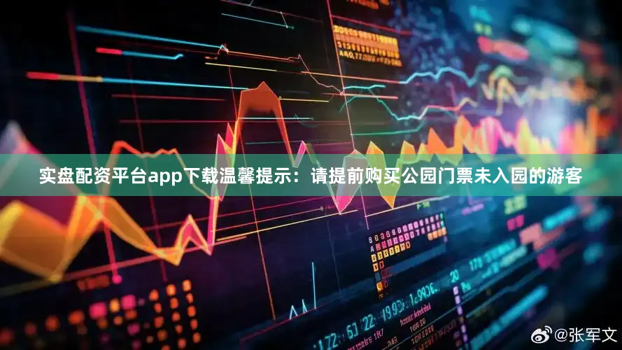 实盘配资平台app下载温馨提示：请提前购买公园门票未入园的游客