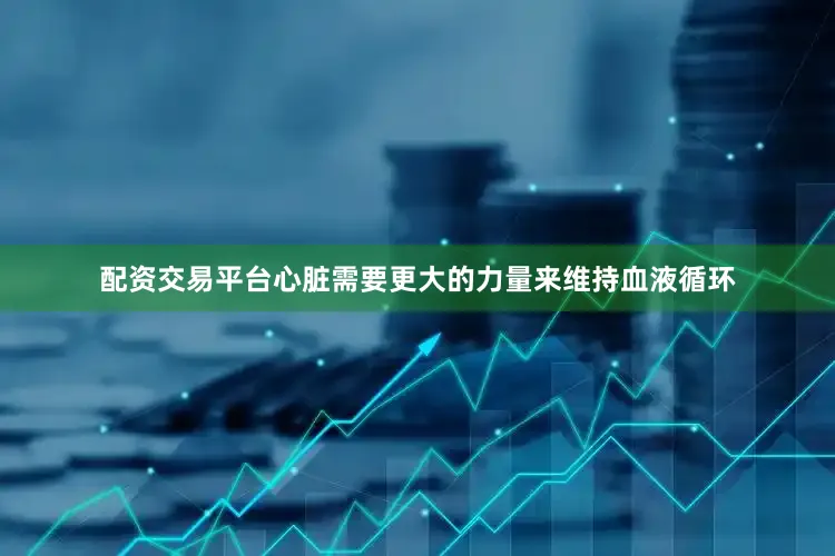 配资交易平台心脏需要更大的力量来维持血液循环