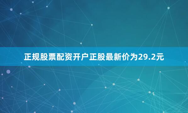 正规股票配资开户正股最新价为29.2元