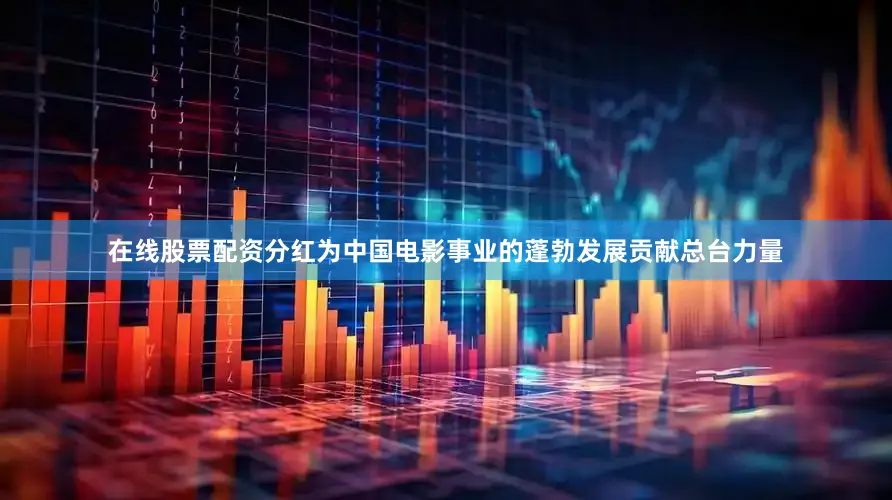 在线股票配资分红为中国电影事业的蓬勃发展贡献总台力量