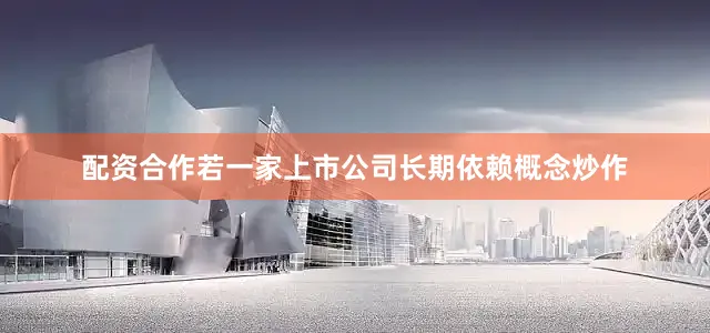 配资合作若一家上市公司长期依赖概念炒作