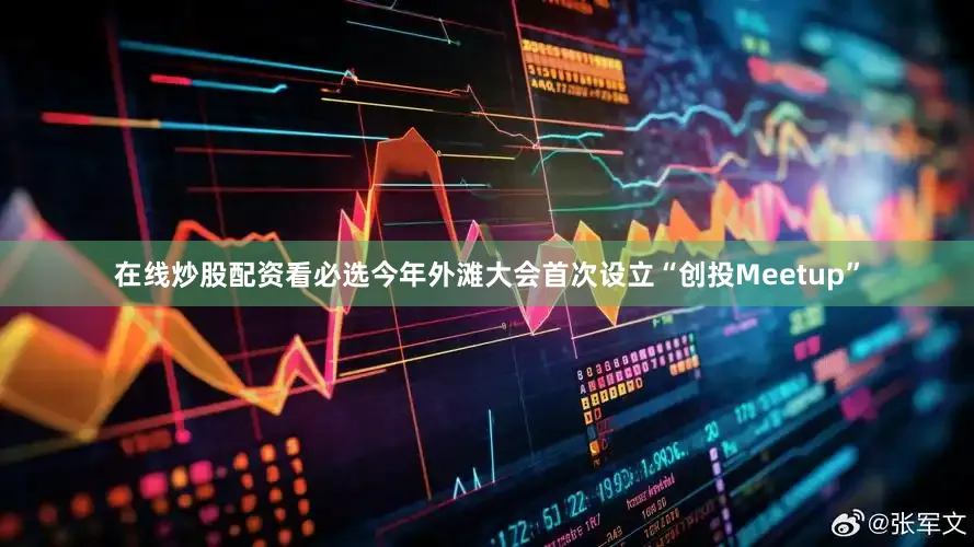 在线炒股配资看必选今年外滩大会首次设立“创投Meetup”