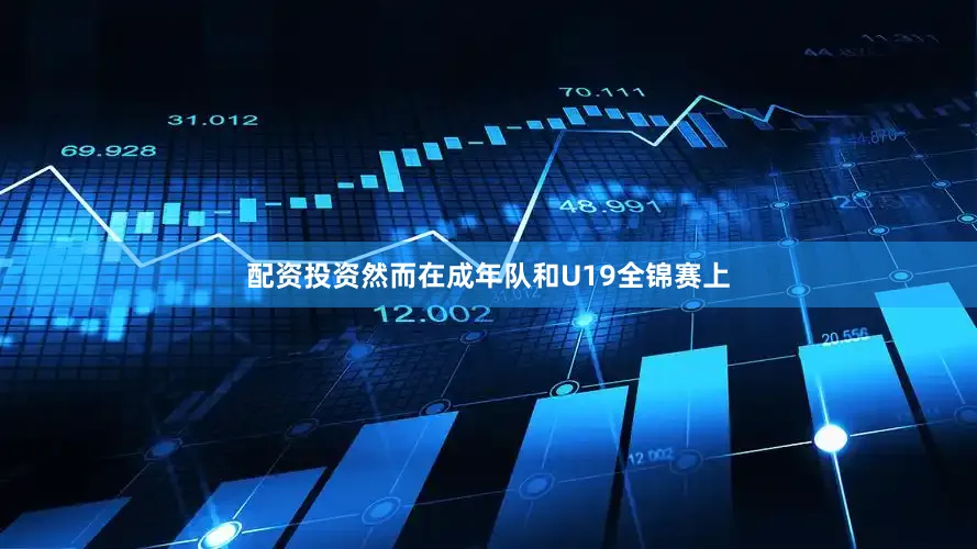 配资投资然而在成年队和U19全锦赛上