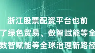 浙江股票配资平台也前瞻性探讨了绿色贸易、数智赋能等全球治理新路径