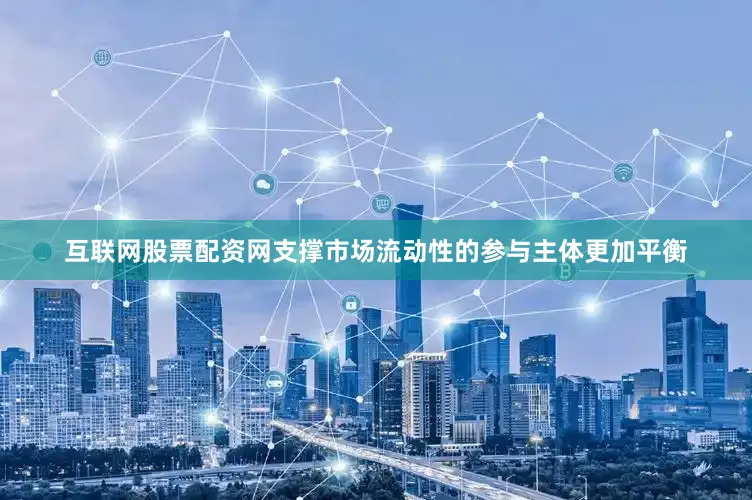 互联网股票配资网支撑市场流动性的参与主体更加平衡